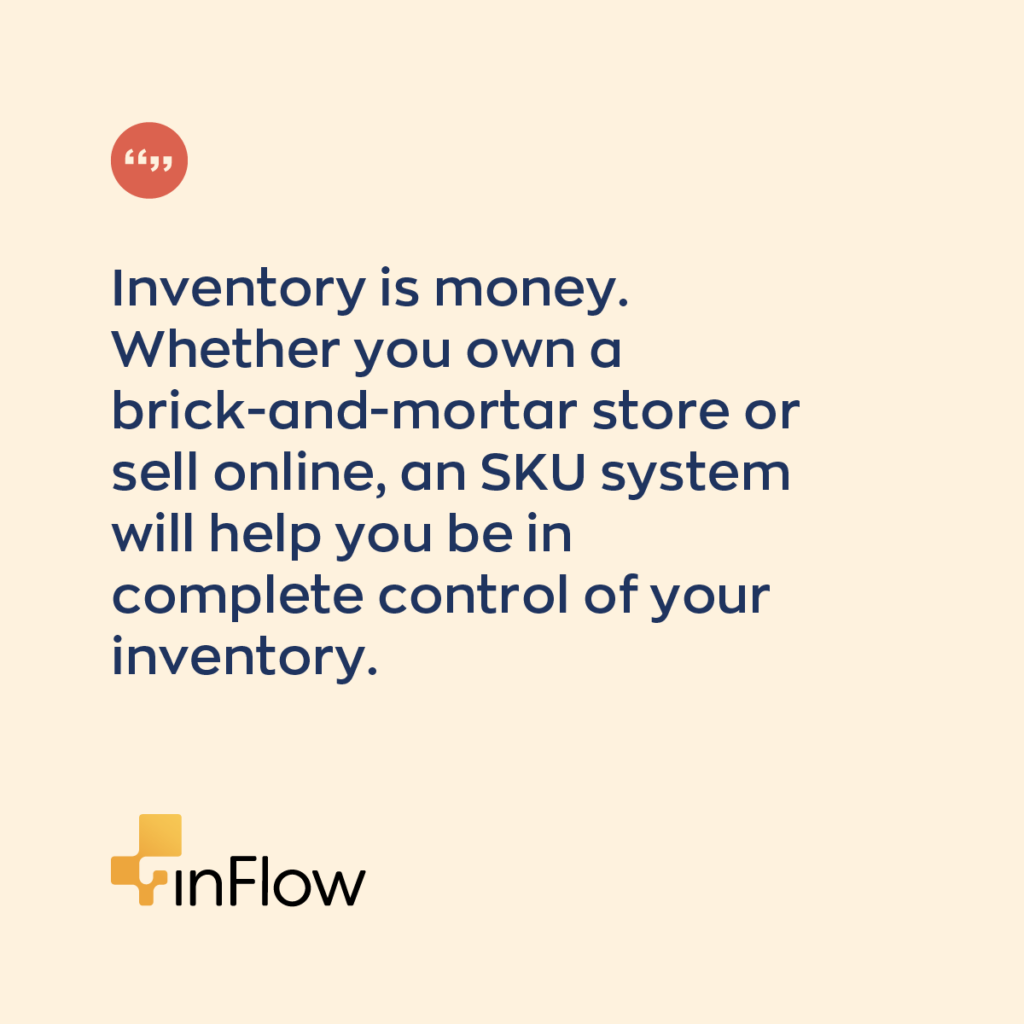 Inventory is money. Whether you own a brick-and-mortar store or sell online, an SKU system will help you be in complete control of your inventory.